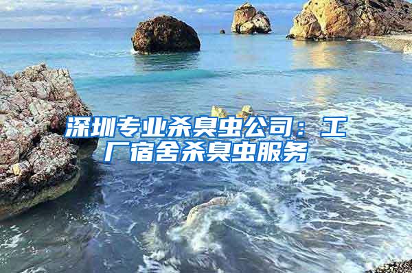 深圳专业杀臭虫公司：工厂宿舍杀臭虫服务