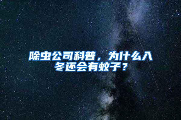 除虫公司科普，为什么入冬还会有蚊子？