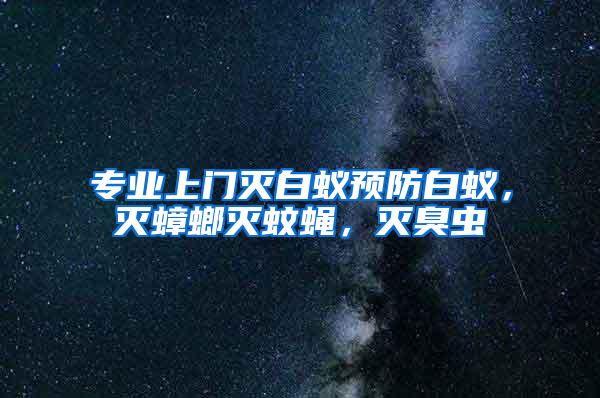 专业上门灭白蚁预防白蚁，灭蟑螂灭蚊蝇，灭臭虫