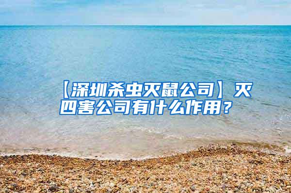 【深圳杀虫灭鼠公司】灭四害公司有什么作用？