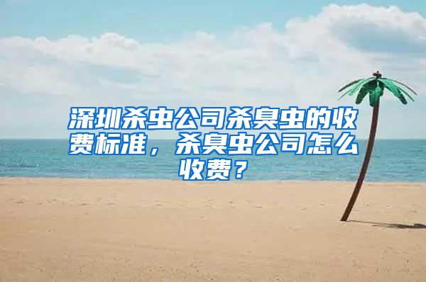 深圳杀虫公司杀臭虫的收费标准，杀臭虫公司怎么收费？