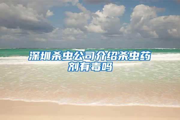 深圳杀虫公司介绍杀虫药剂有毒吗