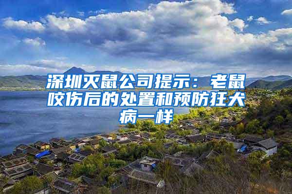 深圳灭鼠公司提示：老鼠咬伤后的处置和预防狂犬病一样