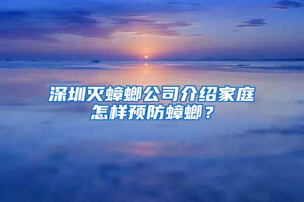 深圳灭蟑螂公司介绍家庭怎样预防蟑螂？