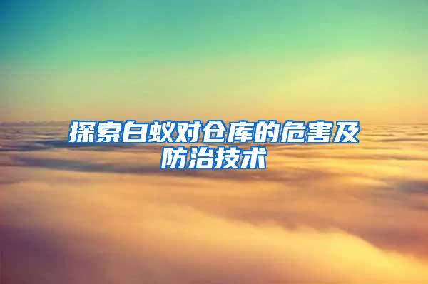 探索白蚁对仓库的危害及防治技术