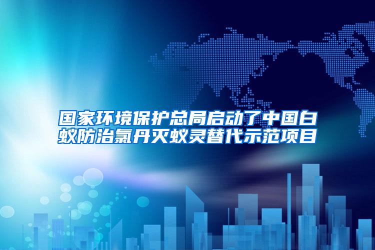 国家环境保护总局启动了中国白蚁防治氯丹灭蚁灵替代示范项目