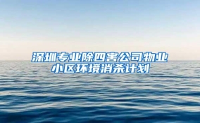 深圳专业除四害公司物业小区环境消杀计划