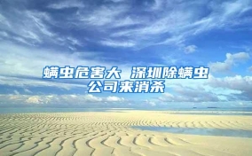 螨虫危害大 深圳除螨虫公司来消杀